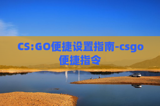 CS:GO便捷设置指南-csgo便捷指令