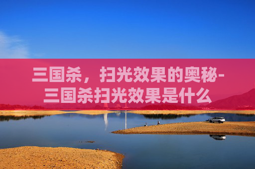 三国杀，扫光效果的奥秘-三国杀扫光效果是什么
