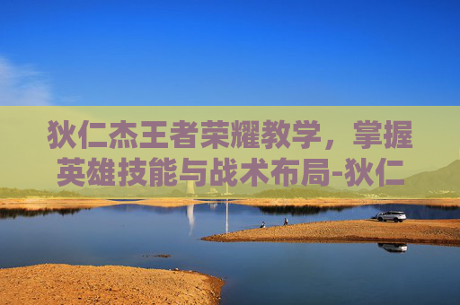 狄仁杰王者荣耀教学，掌握英雄技能与战术布局-狄仁杰王者荣耀教学视频