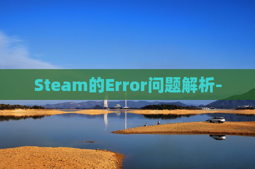 Steam的Error问题解析- Steam的Error问题解析-