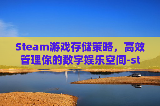 Steam游戏存储策略，高效管理你的数字娱乐空间-steam游戏存放在哪