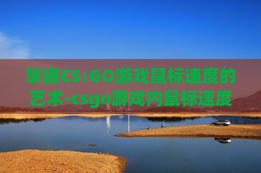 掌握CS:GO游戏鼠标速度的艺术-csgo游戏内鼠标速度 掌握CS:GO游戏鼠标速度的艺术-csgo游戏内鼠标速度