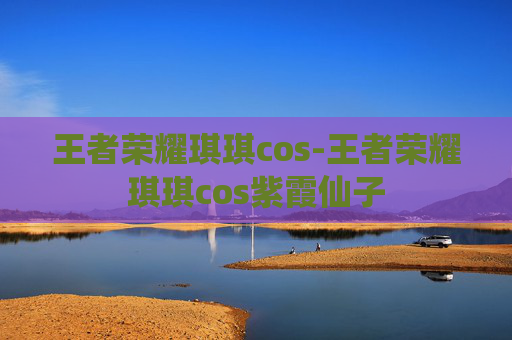 王者荣耀琪琪cos-王者荣耀琪琪cos紫霞仙子