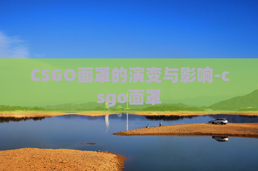 CSGO面罩的演变与影响-csgo面罩 CSGO面罩的演变与影响-csgo面罩