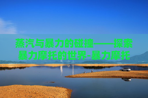 蒸汽与暴力的碰撞——探索暴力摩托的世界-暴力摩托steam