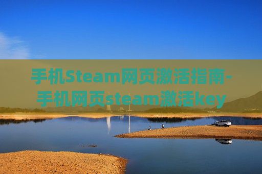 手机Steam网页激活指南-手机网页steam激活key