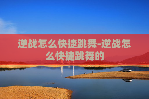 逆战怎么快捷跳舞-逆战怎么快捷跳舞的