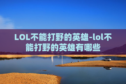LOL不能打野的英雄-lol不能打野的英雄有哪些 LOL不能打野的英雄-lol不能打野的英雄有哪些