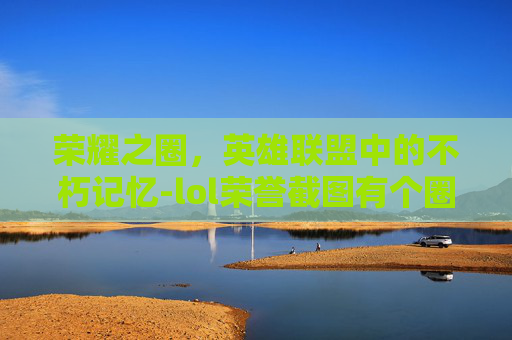 荣耀之圈,英雄联盟中的不朽记忆-lol荣誉截图有个圈怎么去掉 荣耀之圈,英雄联盟中的不朽记忆-lol荣誉截图有个圈怎么去掉
