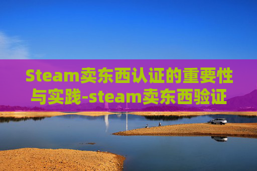 Steam卖东西认证的重要性与实践-steam卖东西验证