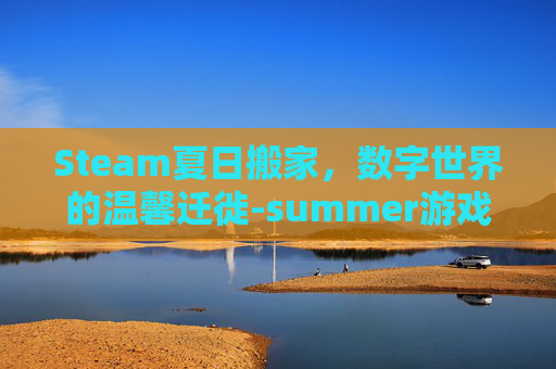 Steam夏日搬家，数字世界的温馨迁徙-summer游戏搬家日list这关怎么玩