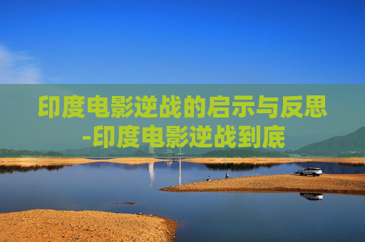 印度电影逆战的启示与反思-印度电影逆战到底 印度电影逆战的启示与反思-印度电影逆战到底