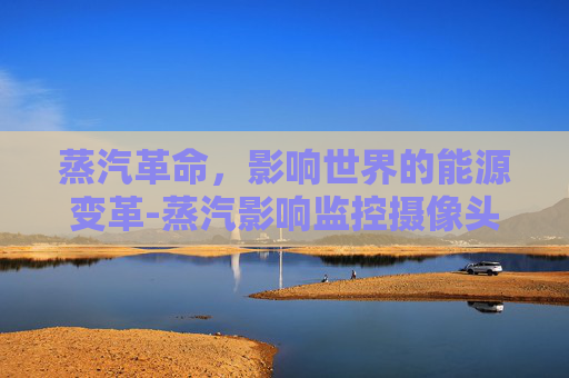 蒸汽革命,影响世界的能源变革-蒸汽影响监控摄像头 蒸汽革命,影响世界的能源变革-蒸汽影响监控摄像头
