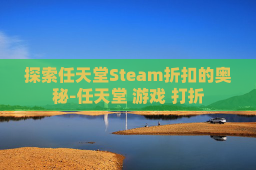 探索任天堂Steam折扣的奥秘-任天堂 游戏 打折 探索任天堂Steam折扣的奥秘-任天堂 游戏 打折