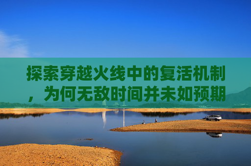 探索穿越火线中的复活机制，为何无敌时间并未如预期般有效？-cf复活无敌时间怎么没用了呢