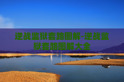 逆战监狱套路图解-逆战监狱套路图解大全