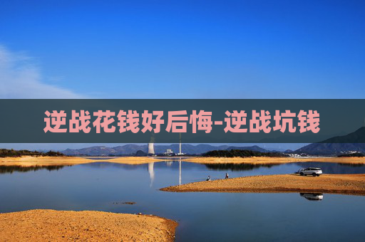 逆战花钱好后悔-逆战坑钱 逆战花钱好后悔-逆战坑钱