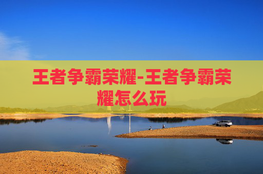 王者争霸荣耀-王者争霸荣耀怎么玩