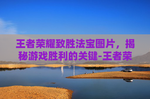 王者荣耀致胜法宝图片，揭秘游戏胜利的关键-王者荣耀致胜法宝图片高清