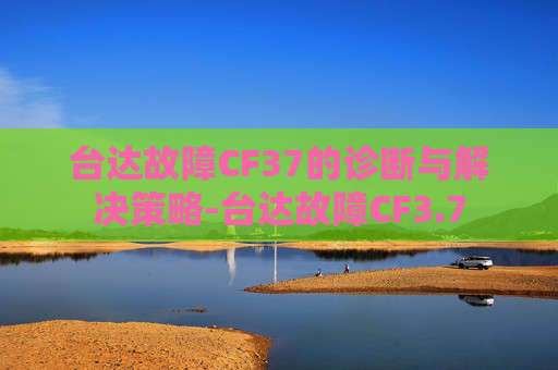 台达故障CF37的诊断与解决策略-台达故障CF3.7 台达故障CF37的诊断与解决策略-台达故障CF3.7