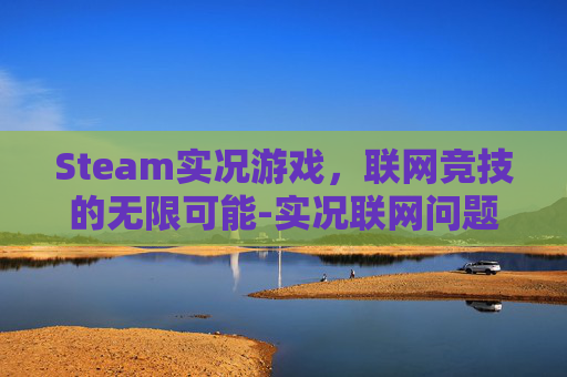 Steam实况游戏,联网竞技的无限可能-实况联网问题 Steam实况游戏,联网竞技的无限可能-实况联网问题