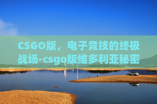 CSGO版,电子竞技的终极战场-csgo版维多利亚秘密秀 CSGO版,电子竞技的终极战场-csgo版维多利亚秘密秀