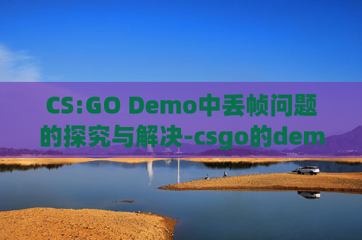 CS:GO Demo中丢帧问题的探究与解决-csgo的demo丢帧 CS:GO Demo中丢帧问题的探究与解决-csgo的demo丢帧