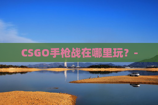 CSGO手枪战在哪里玩？-
