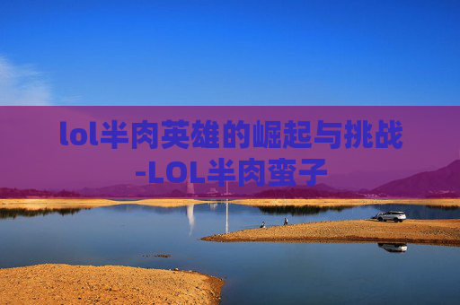 lol半肉英雄的崛起与挑战-LOL半肉蛮子