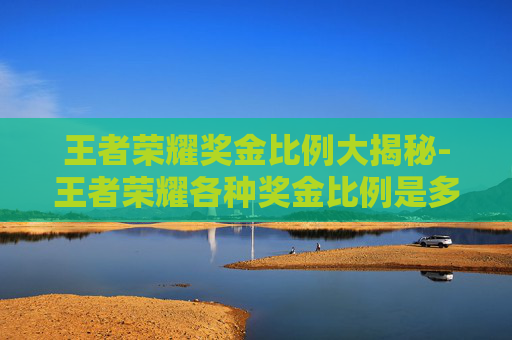 王者荣耀奖金比例大揭秘-王者荣耀各种奖金比例是多少 王者荣耀奖金比例大揭秘-王者荣耀各种奖金比例是多少
