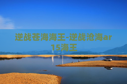 逆战苍海海王-逆战沧海ar15海王