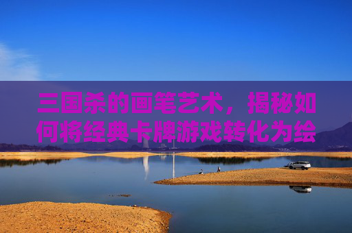 三国杀的画笔艺术，揭秘如何将经典卡牌游戏转化为绘画教程-三国杀绘画