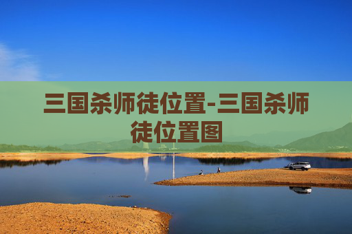 三国杀师徒位置-三国杀师徒位置图 三国杀师徒位置-三国杀师徒位置图