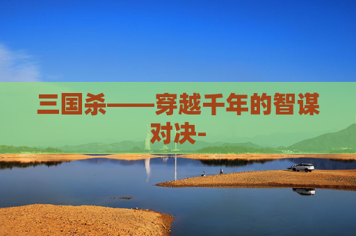 三国杀——穿越千年的智谋对决-