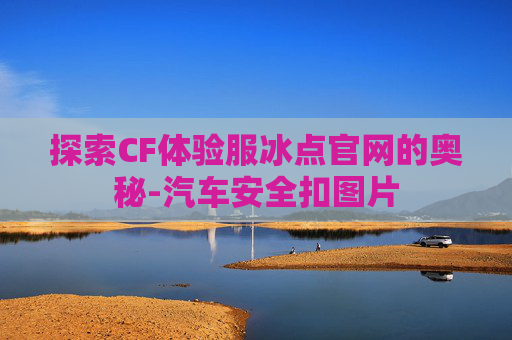 探索CF体验服冰点官网的奥秘-汽车安全扣图片
