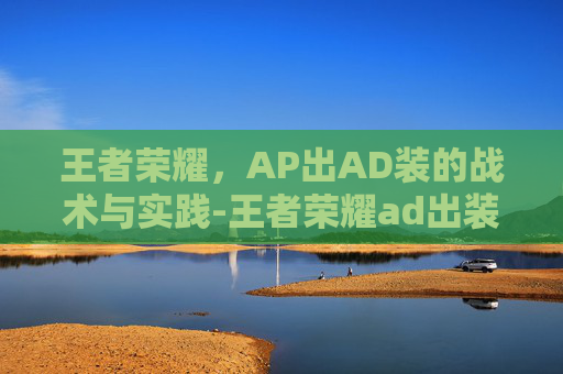 王者荣耀,AP出AD装的战术与实践-王者荣耀ad出装顺序 王者荣耀,AP出AD装的战术与实践-王者荣耀ad出装顺序