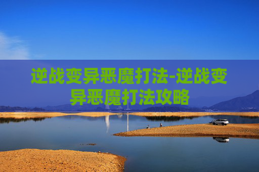 逆战变异恶魔打法-逆战变异恶魔打法攻略