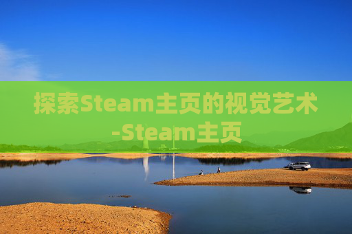 探索Steam主页的视觉艺术-Steam主页 探索Steam主页的视觉艺术-Steam主页