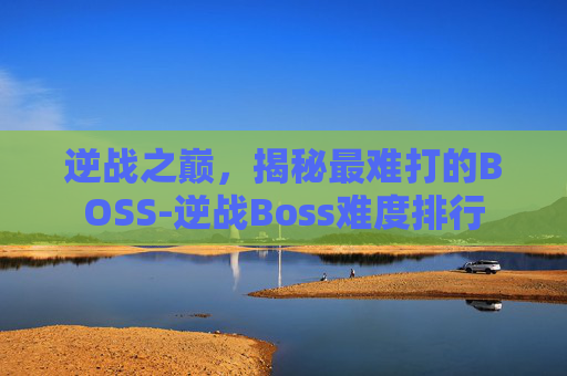 逆战之巅,揭秘最难打的BOSS-逆战Boss难度排行 逆战之巅,揭秘最难打的BOSS-逆战Boss难度排行