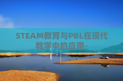 STEAM教育与PBL在现代教学中的应用-