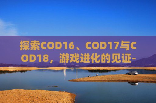 探索COD16、COD17与COD18，游戏进化的见证-