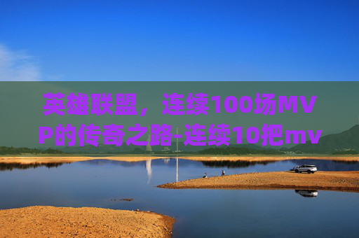 英雄联盟，连续100场MVP的传奇之路-连续10把mvp是代打吗