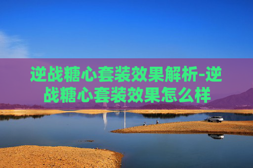 逆战糖心套装效果解析-逆战糖心套装效果怎么样