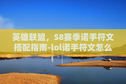 英雄联盟，S8赛季诺手符文搭配指南-lol诺手符文怎么配置