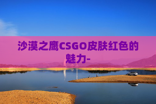 沙漠之鹰CSGO皮肤红色的魅力- 沙漠之鹰CSGO皮肤红色的魅力-