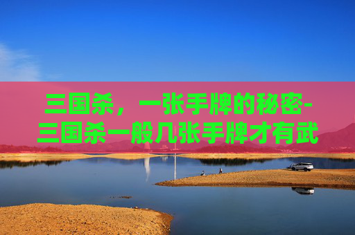 三国杀,一张手牌的秘密-三国杀一般几张手牌才有武将 三国杀,一张手牌的秘密-三国杀一般几张手牌才有武将