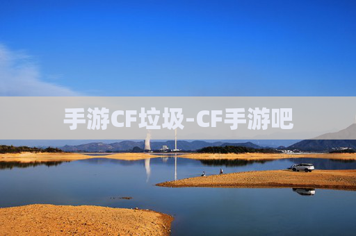 手游CF垃圾-CF手游吧 手游CF垃圾-CF手游吧