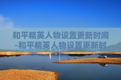 和平精英人物设置更新时间-和平精英人物设置更新时间在哪