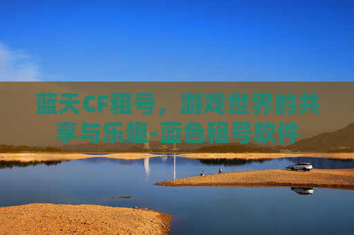 蓝天CF租号，游戏世界的共享与乐趣-蓝色租号软件