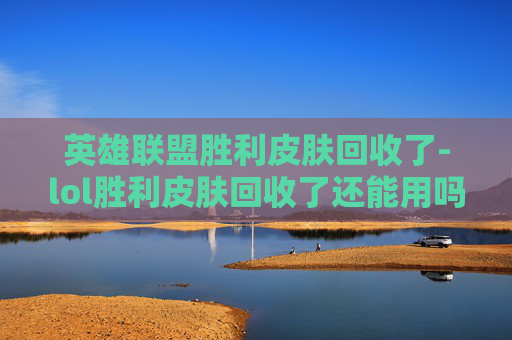 英雄联盟胜利皮肤回收了-lol胜利皮肤回收了还能用吗 英雄联盟胜利皮肤回收了-lol胜利皮肤回收了还能用吗